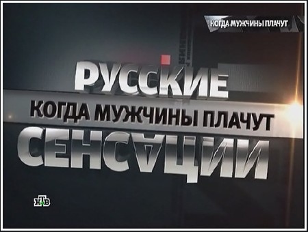 Русские сенсации. Когда мужчины плачут (эфир от 2011.10.01) SATRip